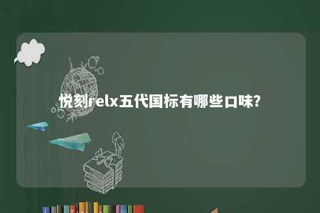 悦刻relx五代国标有哪些口味
？ 